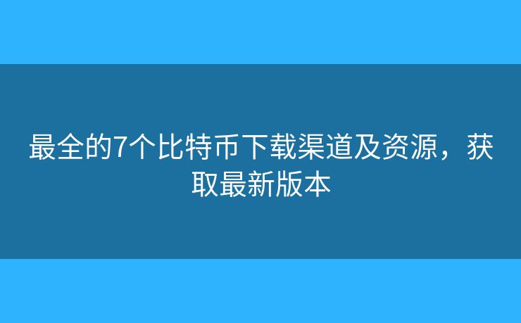 最全的7个比特币下载渠道及资源，获取最新版本