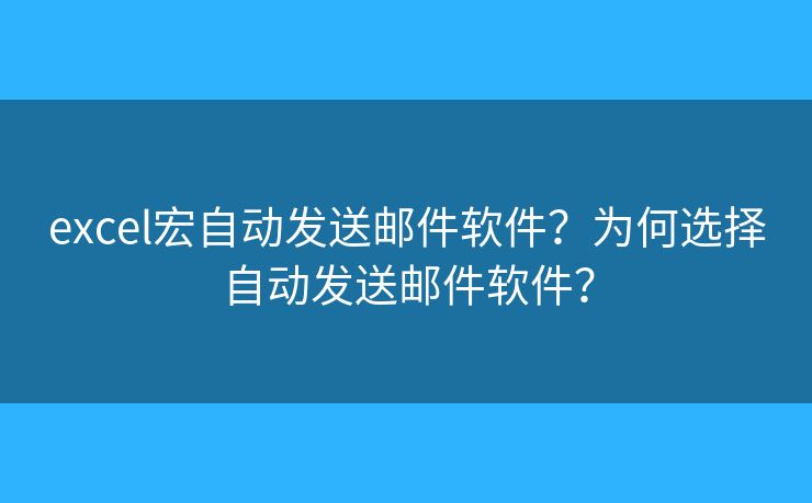 excel宏自动发送邮件软件？为何选择自动发送邮件软件？