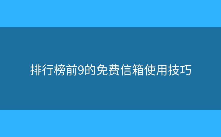 排行榜前9的免费信箱使用技巧