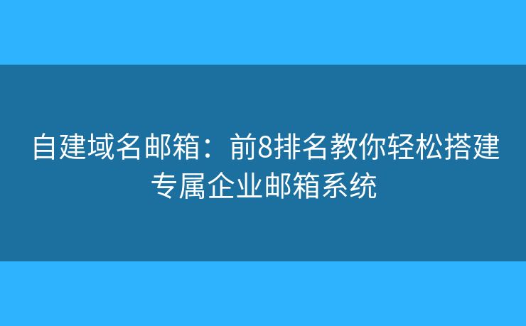 自建域名邮箱：前8排名教你轻松搭建专属企业邮箱系统