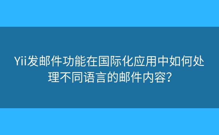 Yii发邮件功能在国际化应用中如何处理不同语言的邮件内容? Yii发邮件功能在国际化应用中如何处理不同语言的邮件内容?
