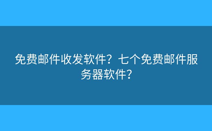 免费邮件收发软件？七个免费邮件服务器软件？