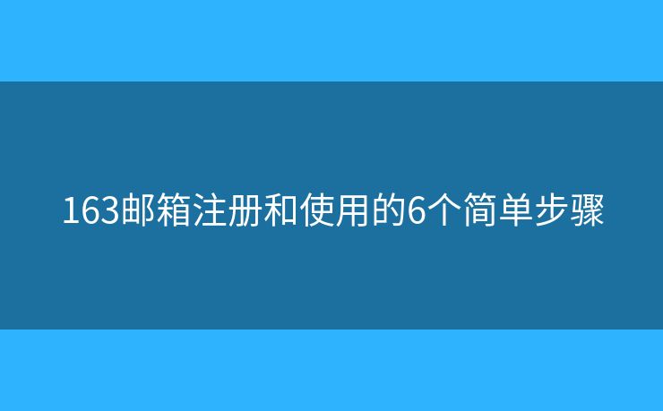 163邮箱注册和使用的6个简单步骤