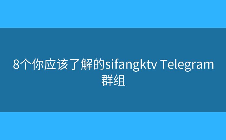 8个你应该了解的sifangktv Telegram群组