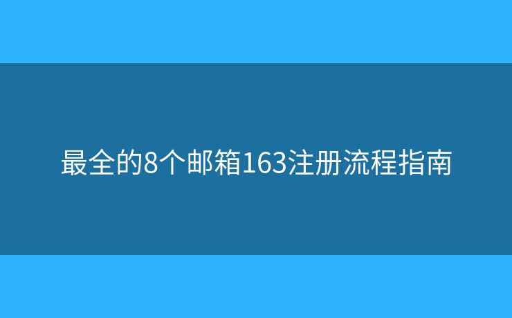 最全的8个邮箱163注册流程指南