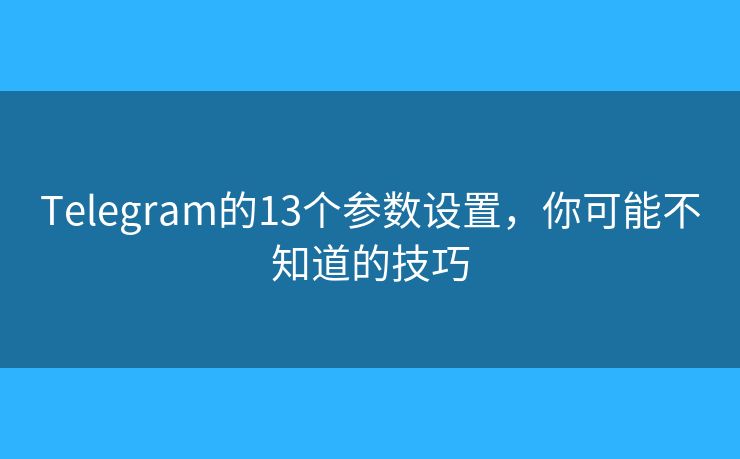 Telegram的13个参数设置，你可能不知道的技巧