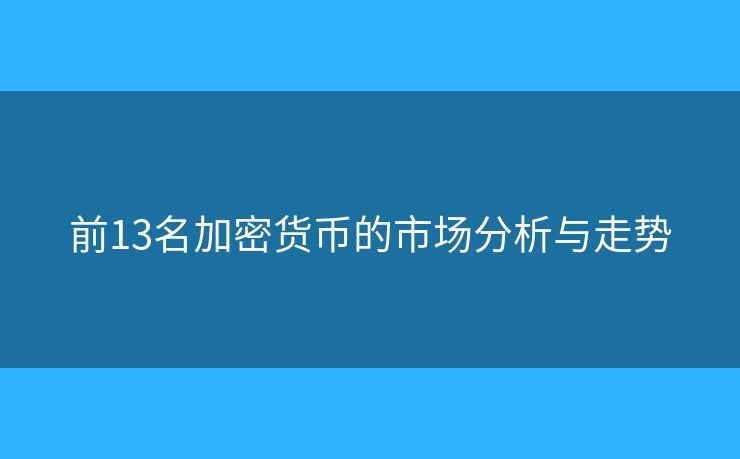 前13名加密货币的市场分析与走势 前13名加密货币的市场分析与走势