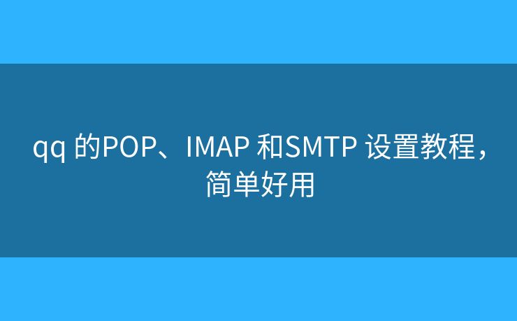 qq 的POP、IMAP 和SMTP 设置教程，简单好用