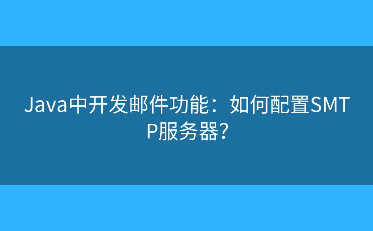 Java中开发邮件功能：如何配置SMTP服务器？