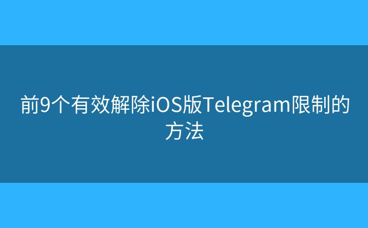 前9个有效解除iOS版Telegram限制的方法