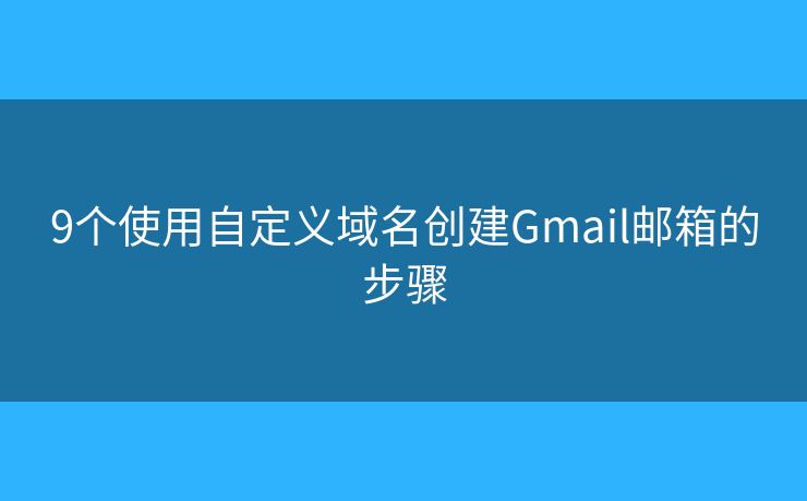 9个使用自定义域名创建Gmail邮箱的步骤