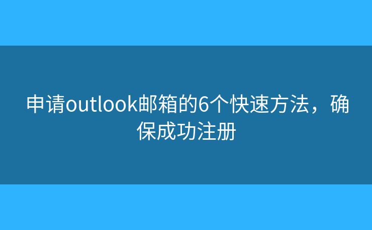 申请outlook邮箱的6个快速方法，确保成功注册