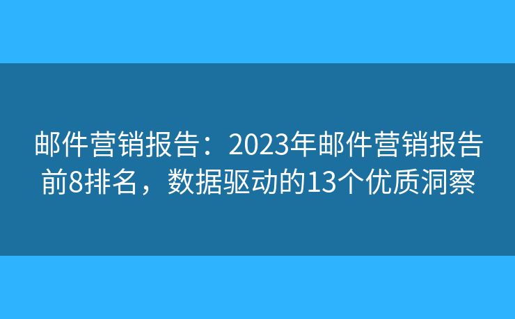 邮件营销报告：2023年邮件营销报告前8排名，数据驱动的13个优质洞察