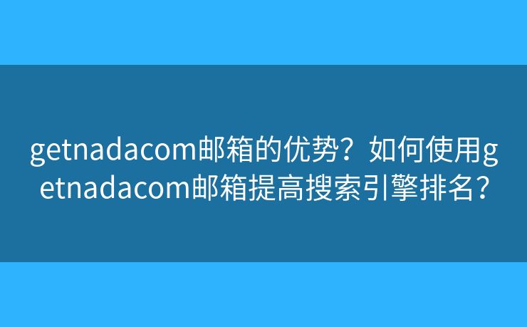getnadacom邮箱的优势？如何使用getnadacom邮箱提高搜索引擎排名？