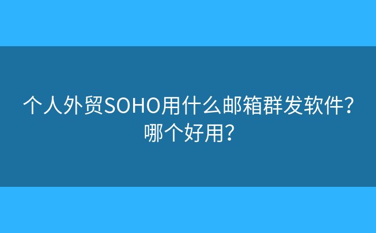 个人外贸SOHO用什么邮箱群发软件？哪个好用？