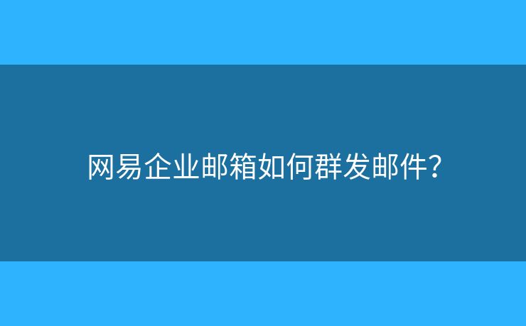 网易企业邮箱如何群发邮件？