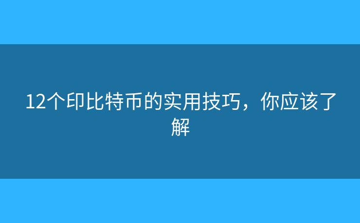 12个印比特币的实用技巧，你应该了解