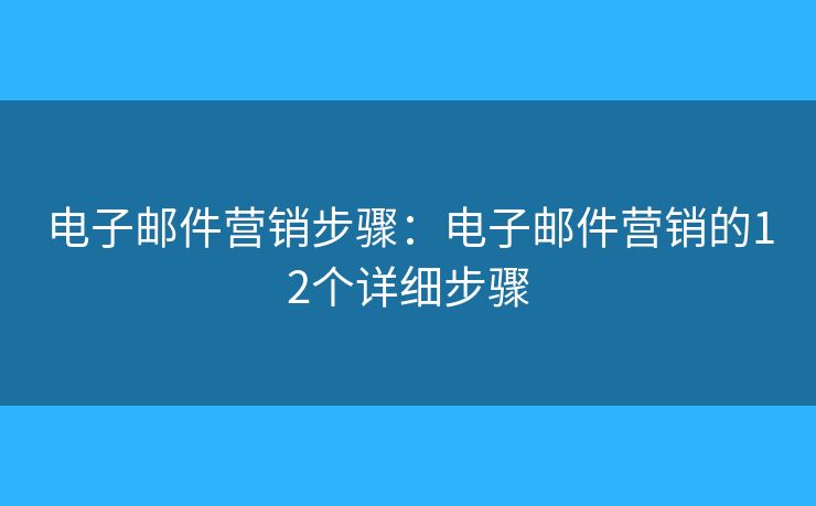 电子邮件营销步骤：电子邮件营销的12个详细步骤