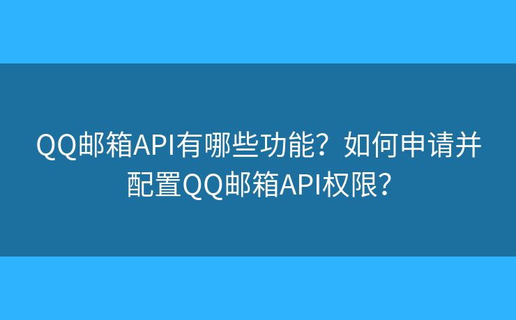 QQ邮箱API有哪些功能？如何申请并配置QQ邮箱API权限？