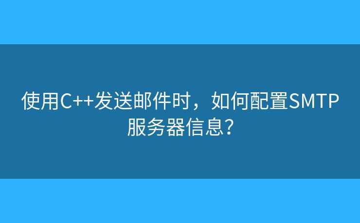 使用C++发送邮件时，如何配置SMTP服务器信息？
