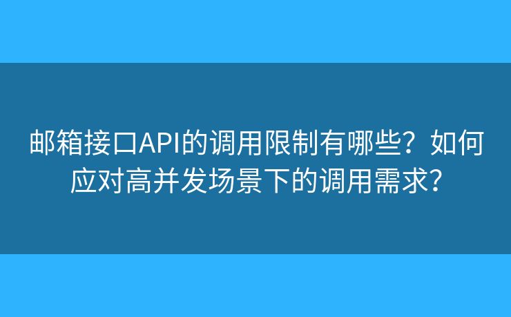 邮箱接口API的调用限制有哪些？如何应对高并发场景下的调用需求？