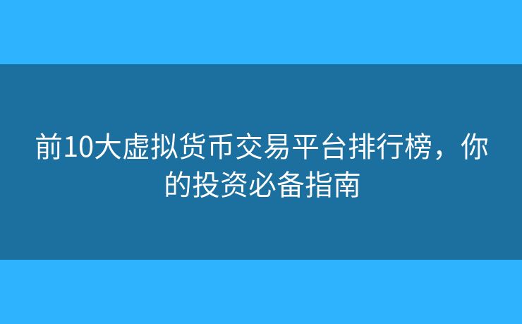 前10大虚拟货币交易平台排行榜，你的投资必备指南