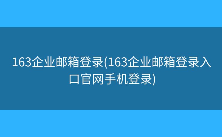 163企业邮箱登录(163企业邮箱登录入口官网手机登录)