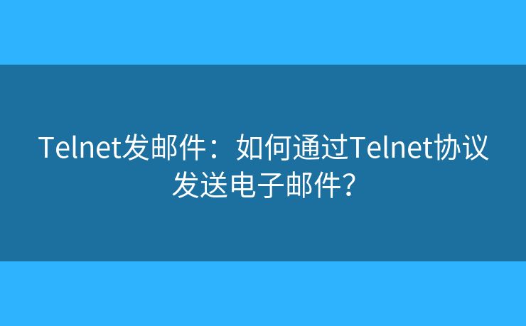 Telnet发邮件：如何通过Telnet协议发送电子邮件？