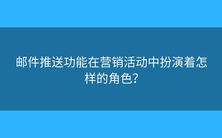 邮件推送功能在营销活动中扮演着怎样的角色？