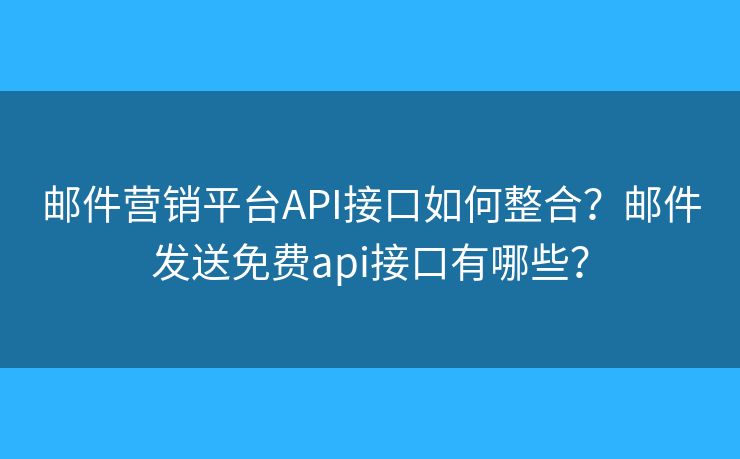 邮件营销平台API接口如何整合？邮件发送免费api接口有哪些？