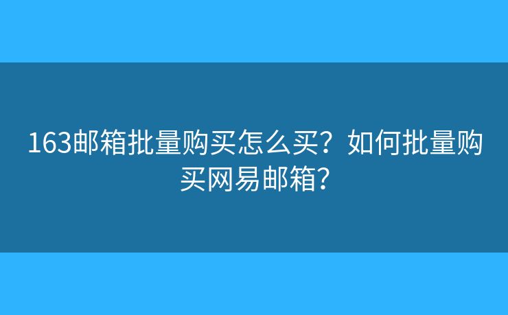 163邮箱批量购买怎么买？如何批量购买网易邮箱？