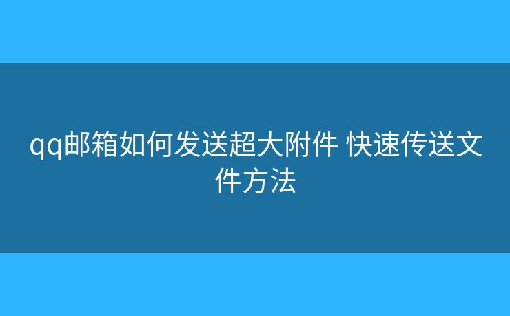 qq邮箱如何发送超大附件 快速传送文件方法