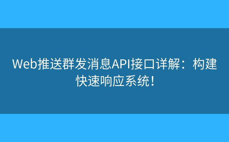 Web推送群发消息API接口详解：构建快速响应系统！