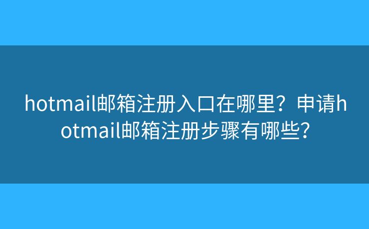hotmail邮箱注册入口在哪里？申请hotmail邮箱注册步骤有哪些？
