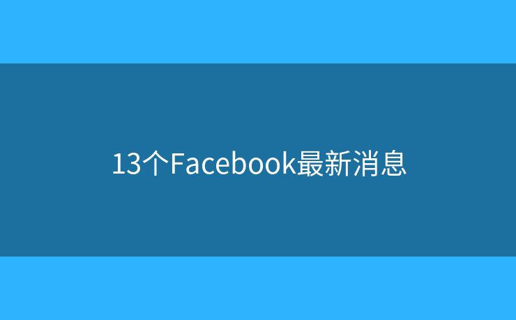 13个Facebook最新消息
