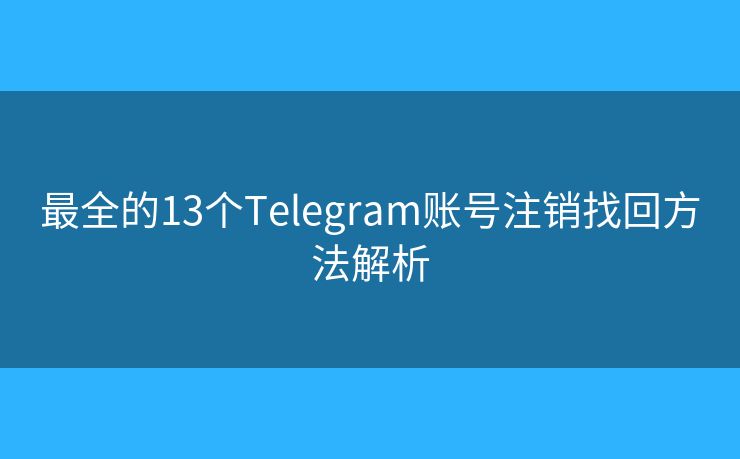 最全的13个Telegram账号注销找回方法解析