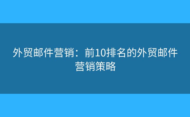 外贸邮件营销：前10排名的外贸邮件营销策略