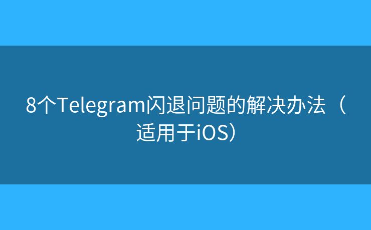 8个Telegram闪退问题的解决办法（适用于iOS）