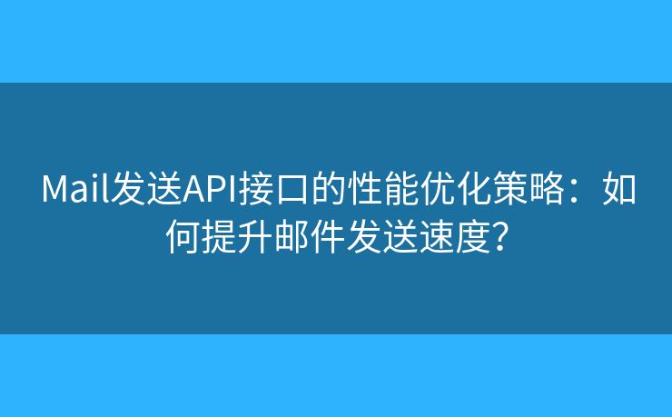 Mail发送API接口的性能优化策略：如何提升邮件发送速度？