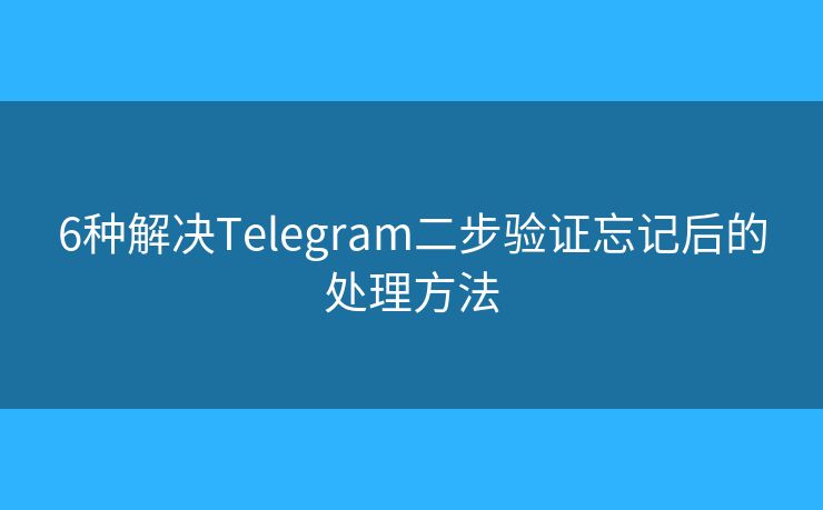 6种解决Telegram二步验证忘记后的处理方法