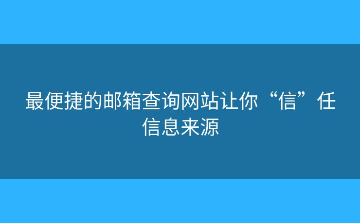 最便捷的邮箱查询网站让你“信”任信息来源