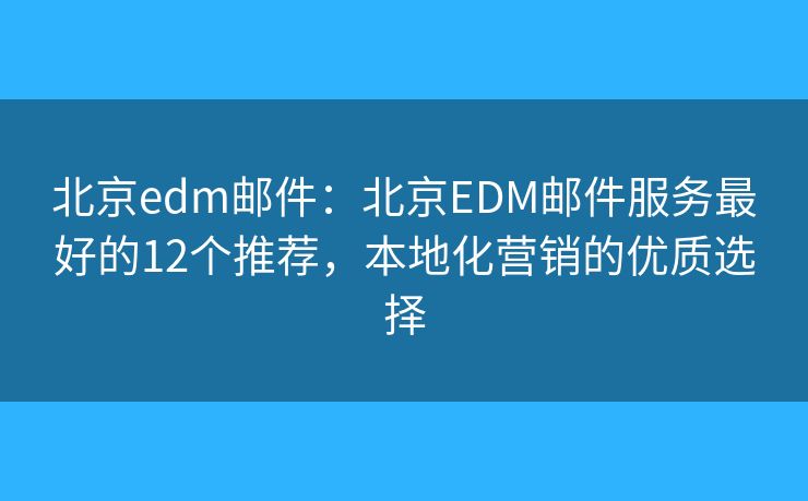 北京edm邮件：北京EDM邮件服务最好的12个推荐，本地化营销的优质选择