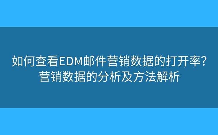 如何查看EDM邮件营销数据的打开率?营销数据的分析及方法解析 如何查看EDM邮件营销数据的打开率?营销数据的分析及方法解析