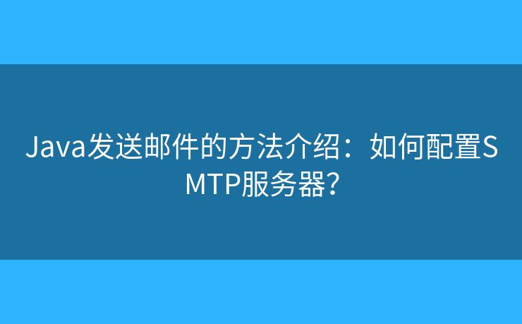 Java发送邮件的方法介绍：如何配置SMTP服务器？