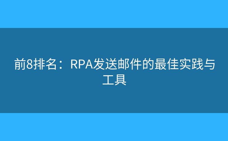 前8排名：RPA发送邮件的最佳实践与工具