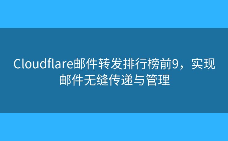 Cloudflare邮件转发排行榜前9，实现邮件无缝传递与管理
