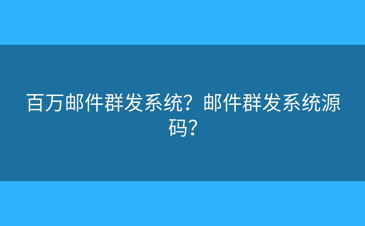 百万邮件群发系统？邮件群发系统源码？