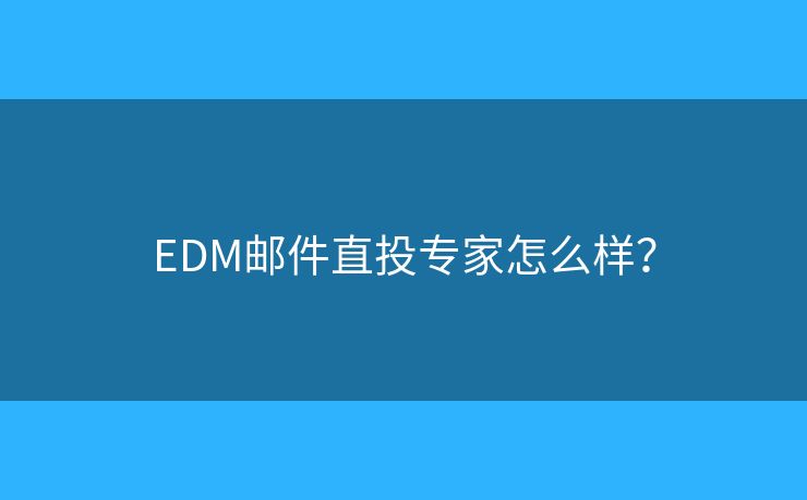 EDM邮件直投专家怎么样？