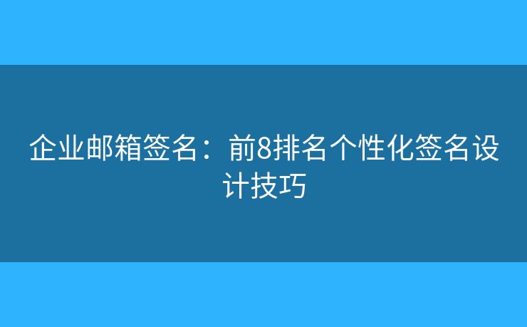 企业邮箱签名：前8排名个性化签名设计技巧
