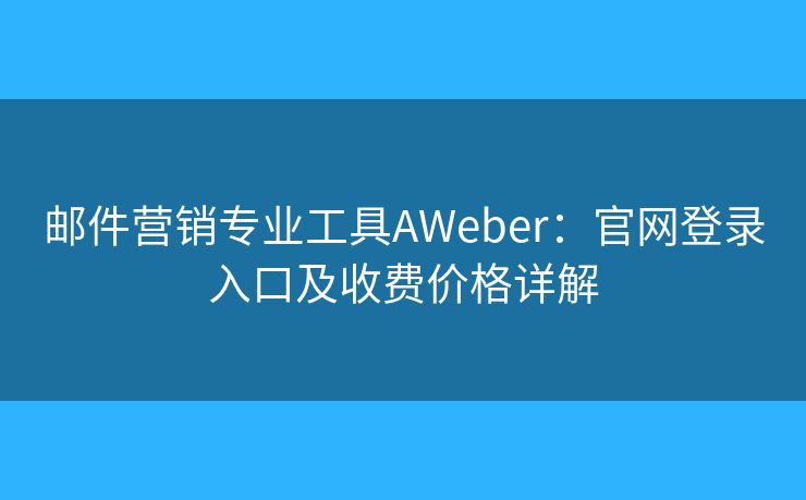 邮件营销专业工具AWeber:官网登录入口及收费价格详解 邮件营销专业工具AWeber:官网登录入口及收费价格详解